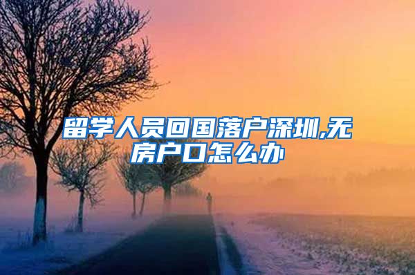 留学人员回国落户深圳,无房户口怎么办