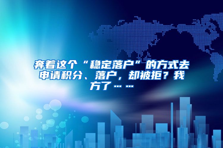 奔着这个“稳定落户”的方式去申请积分、落户，却被拒？我方了……