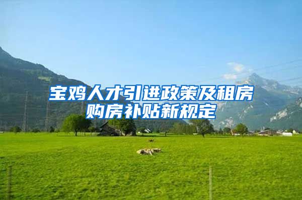 宝鸡人才引进政策及租房购房补贴新规定