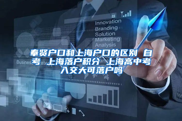 奉贤户口和上海户口的区别 自考 上海落户积分 上海高中考入交大可落户吗