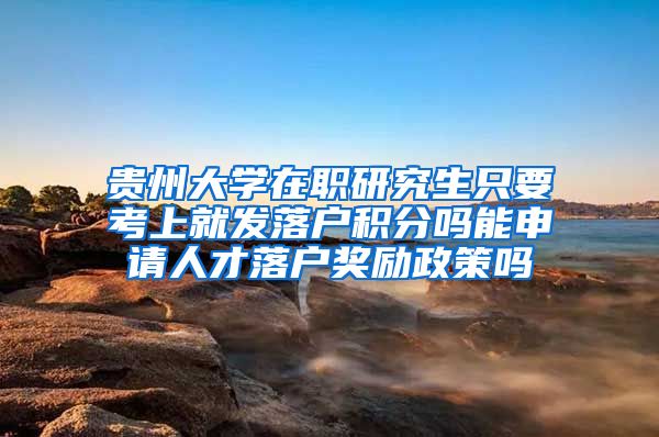 贵州大学在职研究生只要考上就发落户积分吗能申请人才落户奖励政策吗