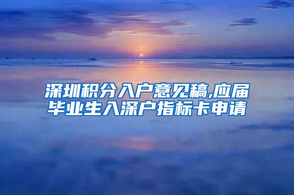 深圳积分入户意见稿,应届毕业生入深户指标卡申请