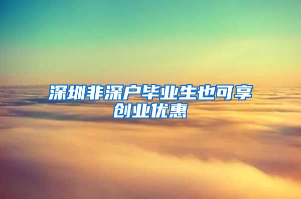 深圳非深户毕业生也可享创业优惠