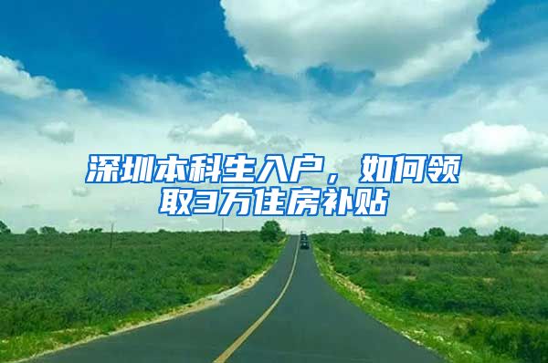 深圳本科生入户，如何领取3万住房补贴