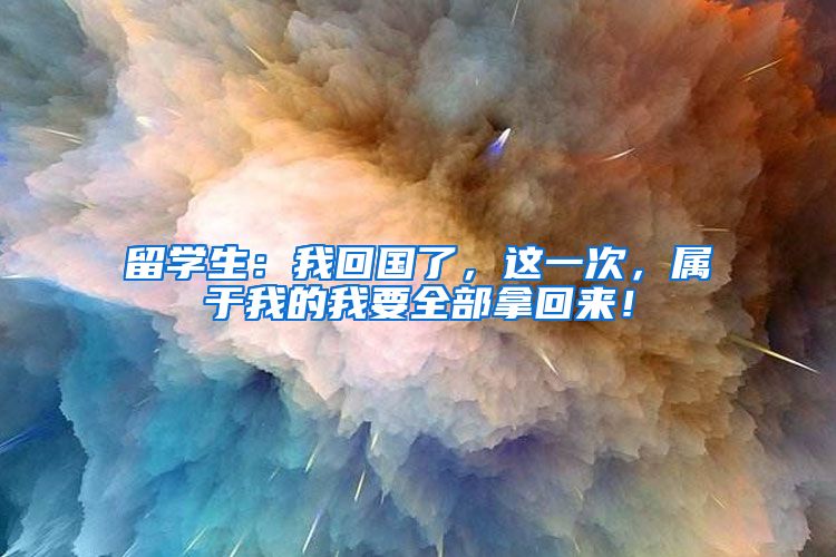 留学生：我回国了，这一次，属于我的我要全部拿回来！