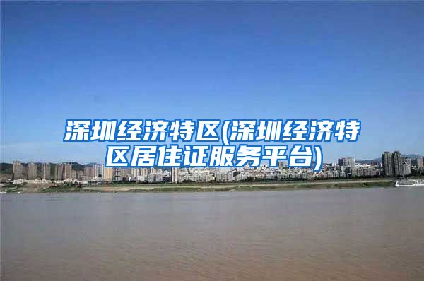 深圳经济特区(深圳经济特区居住证服务平台)