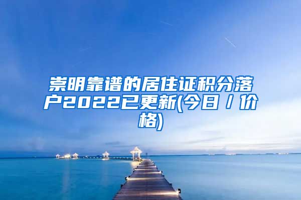 崇明靠谱的居住证积分落户2022已更新(今日／价格)
