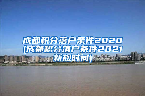 成都积分落户条件2020(成都积分落户条件2021新规时间)