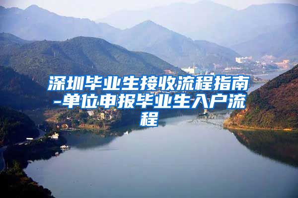 深圳毕业生接收流程指南-单位申报毕业生入户流程