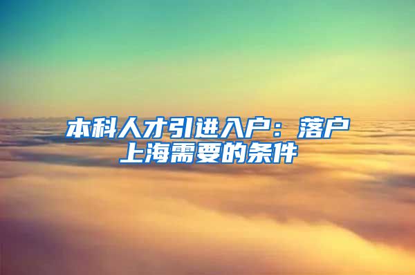 本科人才引进入户：落户上海需要的条件