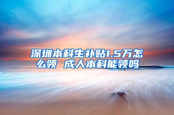 深圳本科生补贴1.5万怎么领 成人本科能领吗