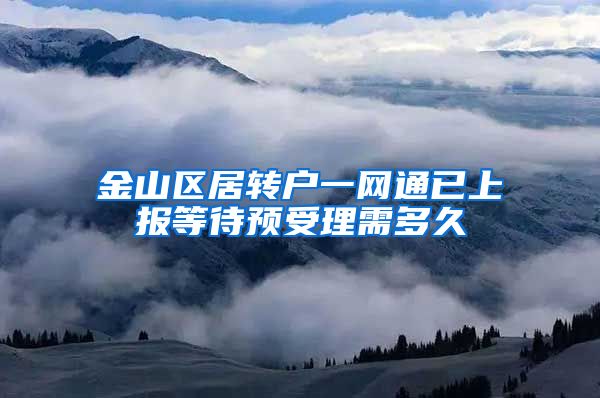 金山区居转户一网通已上报等待预受理需多久