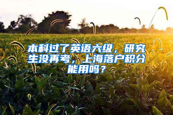 本科过了英语六级，研究生没再考，上海落户积分能用吗？