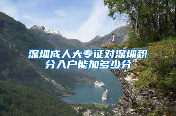 深圳成人大专证对深圳积分入户能加多少分