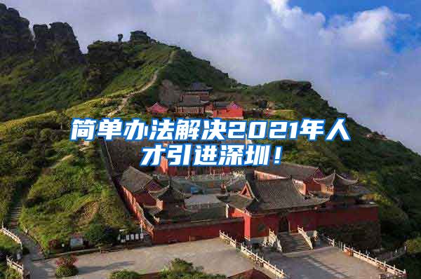 简单办法解决2021年人才引进深圳！