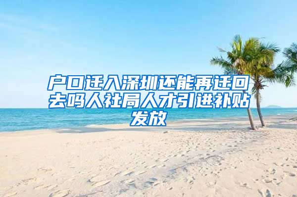 户口迁入深圳还能再迁回去吗人社局人才引进补贴发放