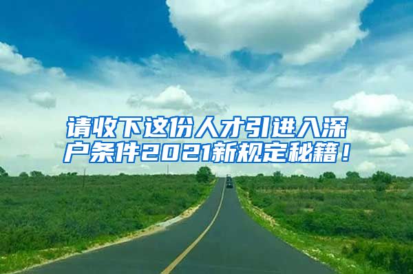 请收下这份人才引进入深户条件2021新规定秘籍！