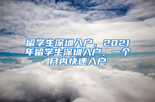 留学生深圳入户，2021年留学生深圳入户，一个月内快速入户