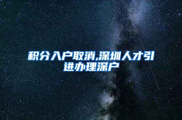 积分入户取消,深圳人才引进办理深户