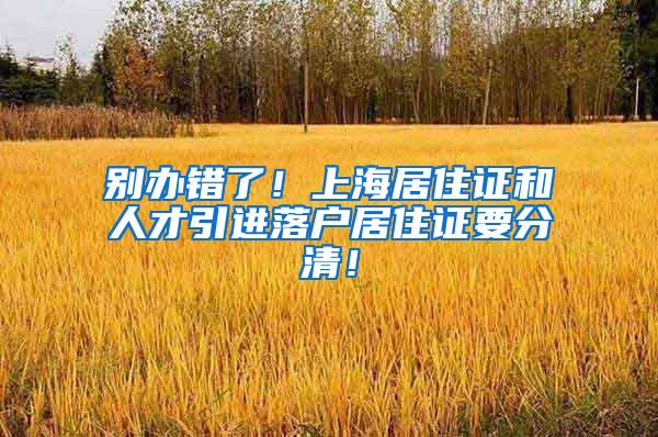 别办错了！上海居住证和人才引进落户居住证要分清！