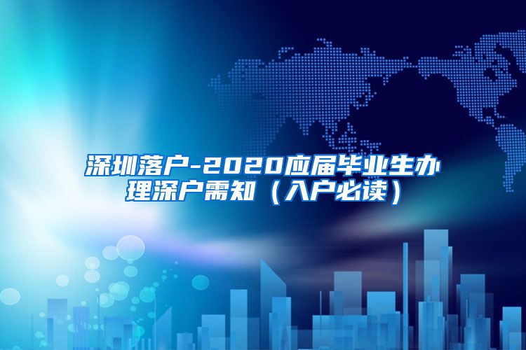 深圳落户-2020应届毕业生办理深户需知（入户必读）