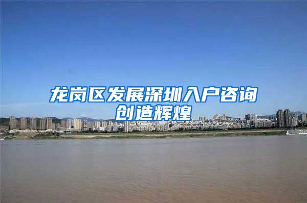 龙岗区发展深圳入户咨询创造辉煌