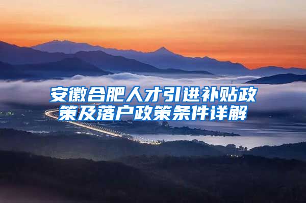 安徽合肥人才引进补贴政策及落户政策条件详解