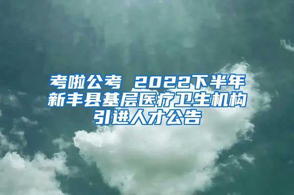 考啦公考 2022下半年新丰县基层医疗卫生机构引进人才公告