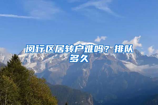 闵行区居转户难吗？排队多久
