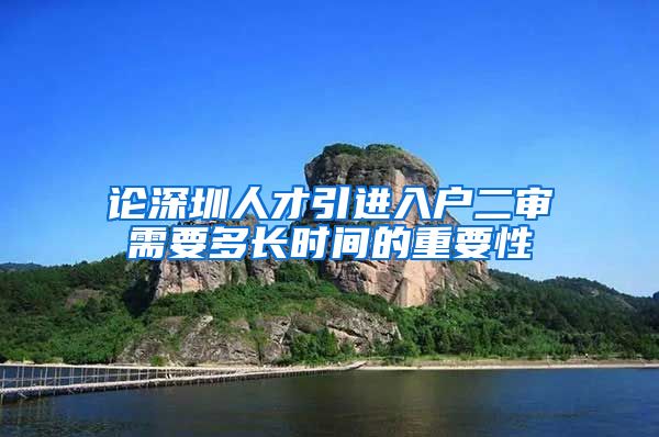 论深圳人才引进入户二审需要多长时间的重要性