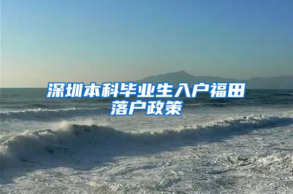 深圳本科毕业生入户福田落户政策