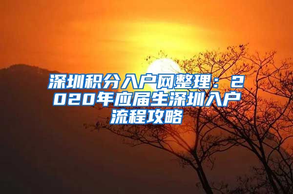 深圳积分入户网整理：2020年应届生深圳入户流程攻略