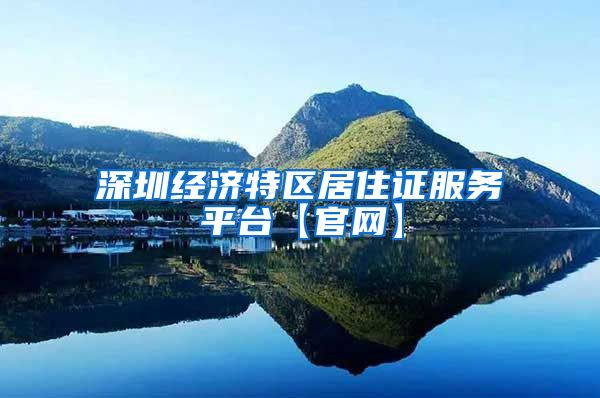 深圳经济特区居住证服务平台【官网】