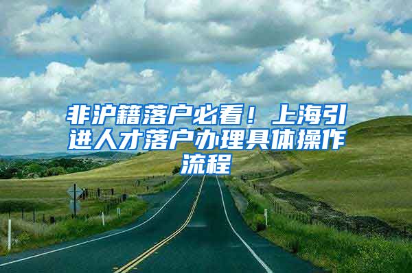 非沪籍落户必看！上海引进人才落户办理具体操作流程