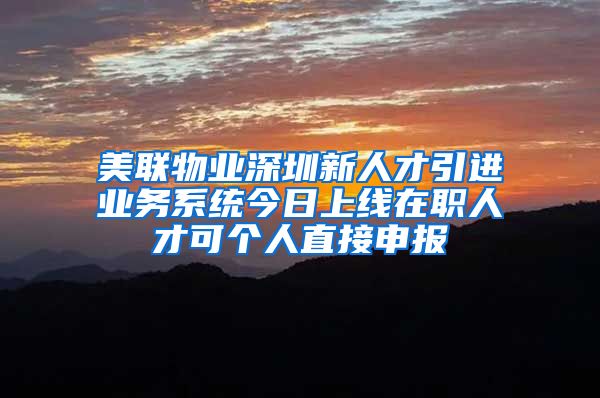 美联物业深圳新人才引进业务系统今日上线在职人才可个人直接申报