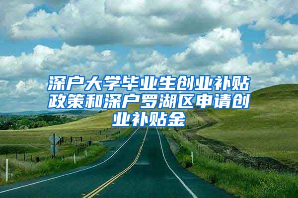 深户大学毕业生创业补贴政策和深户罗湖区申请创业补贴金