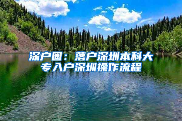 深户圈：落户深圳本科大专入户深圳操作流程