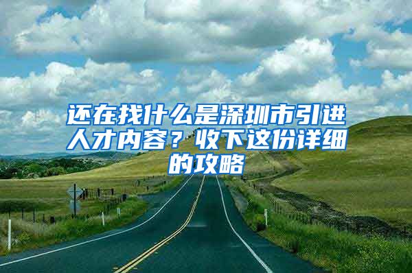 还在找什么是深圳市引进人才内容？收下这份详细的攻略