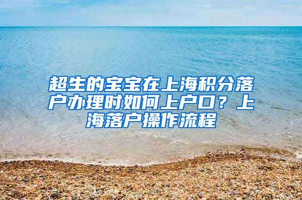 超生的宝宝在上海积分落户办理时如何上户口？上海落户操作流程