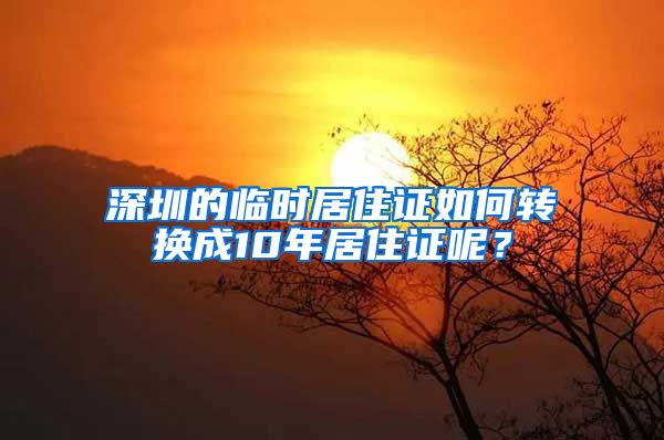 深圳的临时居住证如何转换成10年居住证呢？