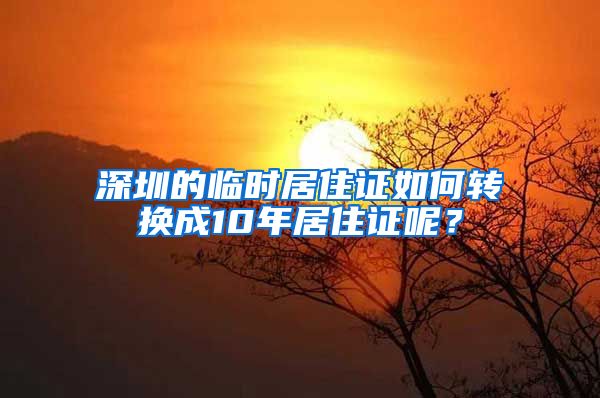 深圳的临时居住证如何转换成10年居住证呢？