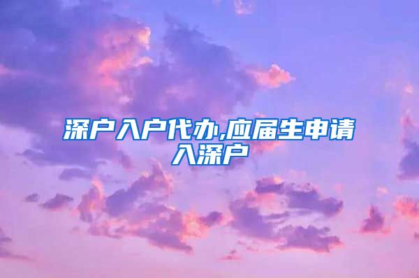 深户入户代办,应届生申请入深户