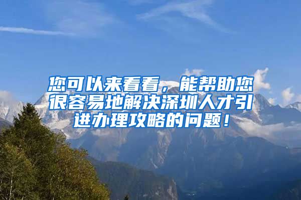 您可以来看看，能帮助您很容易地解决深圳人才引进办理攻略的问题！