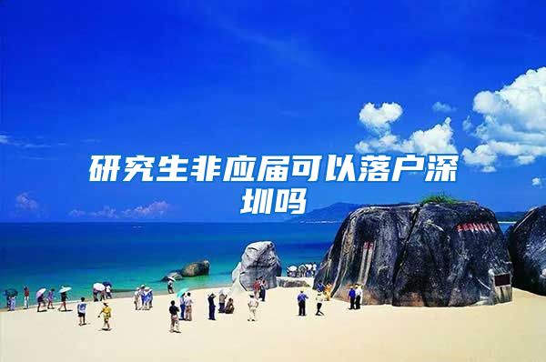 研究生非应届可以落户深圳吗