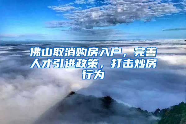 佛山取消购房入户，完善人才引进政策，打击炒房行为