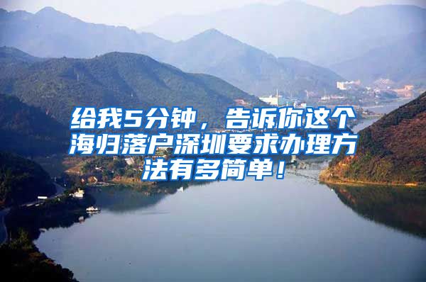 给我5分钟，告诉你这个海归落户深圳要求办理方法有多简单！
