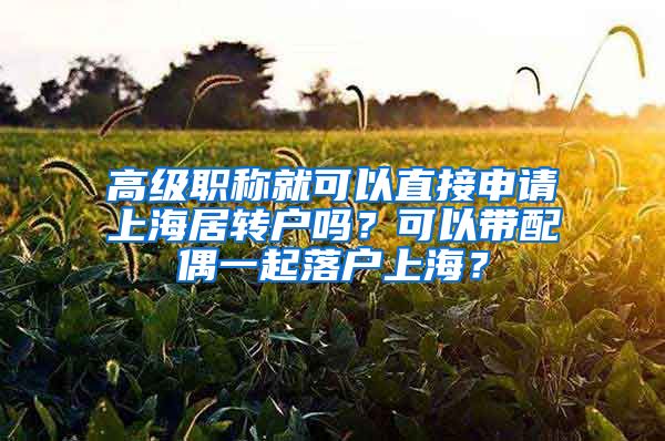 高级职称就可以直接申请上海居转户吗？可以带配偶一起落户上海？