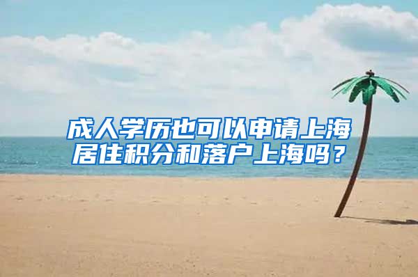 成人学历也可以申请上海居住积分和落户上海吗？