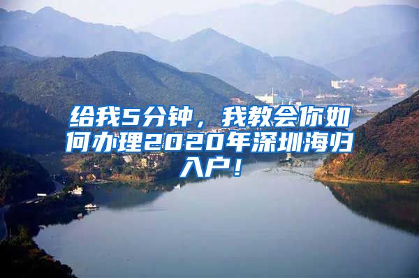 给我5分钟，我教会你如何办理2020年深圳海归入户！