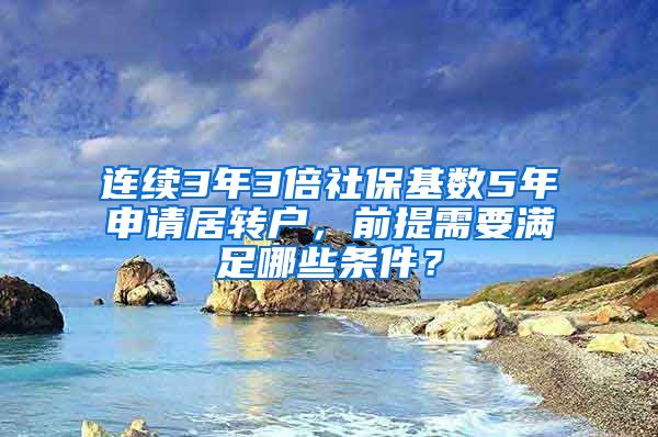 连续3年3倍社保基数5年申请居转户，前提需要满足哪些条件？